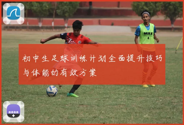 初中生足球训练计划全面提升技巧与体能的有效方案